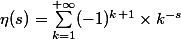 \eta(s) = \displaystyle\sum_{k=1}^{+ \infty} (-1)^{k+1} \times k^{-s}